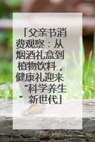 父亲节消费观察：从烟酒礼盒到植物饮料，健康礼迎来“科学养生”新世代