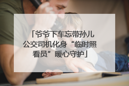 爷爷下车忘带孙儿 公交司机化身“临时照看员”暖心守护