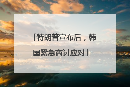 特朗普宣布后，韩国紧急商讨应对