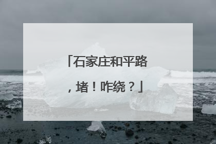 石家庄和平路，堵！咋绕？