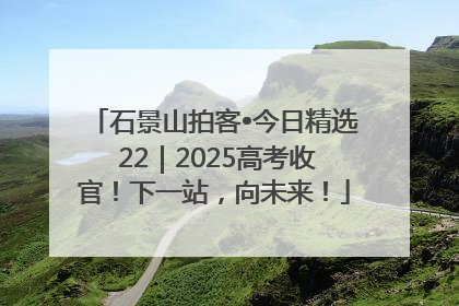 石景山拍客•今日精选 22｜2025高考收官！下一站，向未来！