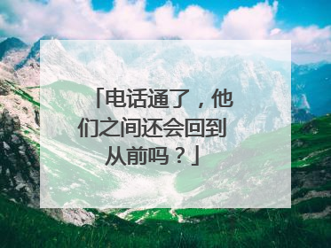 电话通了，他们之间还会回到从前吗？