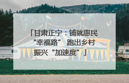 甘肃正宁：铺就惠民“幸福路” 跑出乡村振兴“加速度”