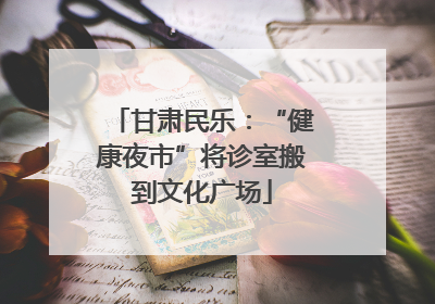 甘肃民乐：“健康夜市”将诊室搬到文化广场