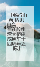 畅行山海 桥见山高——写在胶州湾大桥建成通车十四周年之际