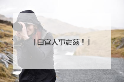 白宫人事震荡！