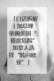白话拆解丨加总理：依赖美国“极度危险” 加拿大选择“转向欧亚”