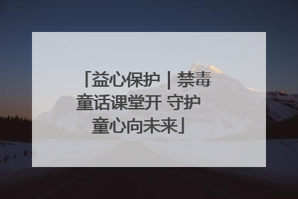 益心保护｜禁毒童话课堂开 守护童心向未来