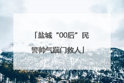 盐城“00后”民警帅气踹门救人