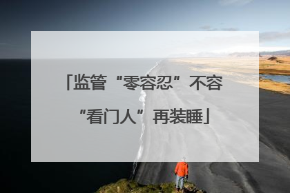 监管“零容忍”不容“看门人”再装睡
