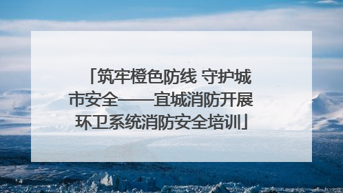 筑牢橙色防线 守护城市安全——宜城消防开展环卫系统消防安全培训