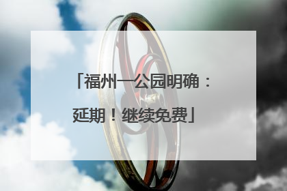福州一公园明确：延期！继续免费