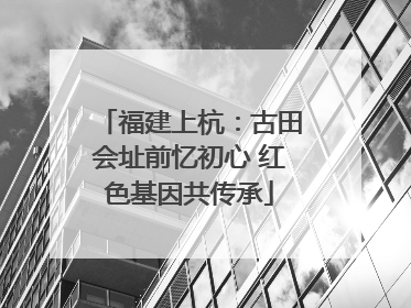 福建上杭：古田会址前忆初心 红色基因共传承