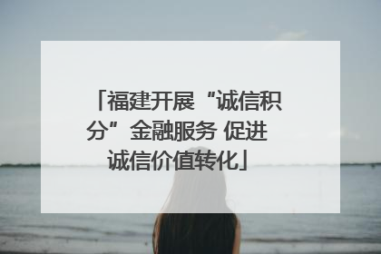 福建开展“诚信积分”金融服务 促进诚信价值转化
