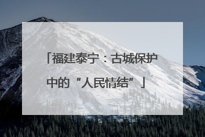 福建泰宁：古城保护中的“人民情结”