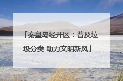 秦皇岛经开区：普及垃圾分类 助力文明新风