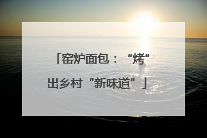 窑炉面包：“烤”出乡村“新味道”