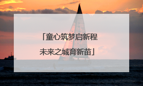 童心筑梦启新程 未来之城育新苗