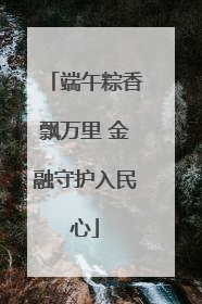 端午粽香飘万里 金融守护入民心