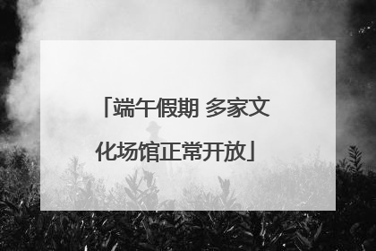 端午假期 多家文化场馆正常开放
