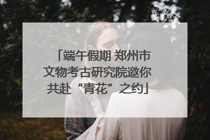 端午假期 郑州市文物考古研究院邀你共赴“青花”之约
