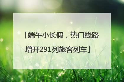 端午小长假，热门线路增开291列旅客列车