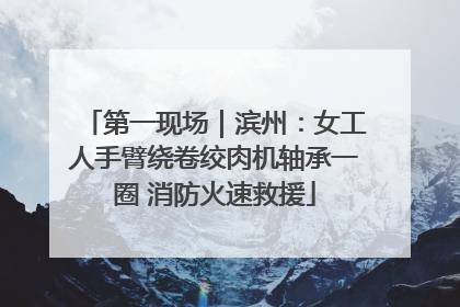 第一现场｜滨州：女工人手臂绕卷绞肉机轴承一圈 消防火速救援