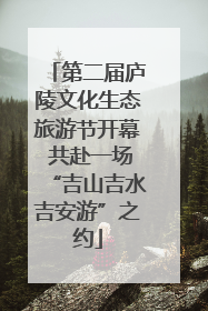 第二届庐陵文化生态旅游节开幕 共赴一场“吉山吉水吉安游”之约
