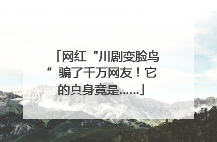 网红“川剧变脸鸟”骗了千万网友！它的真身竟是……