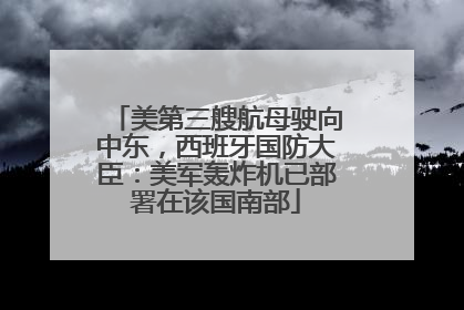 美第三艘航母驶向中东，西班牙国防大臣：美军轰炸机已部署在该国南部