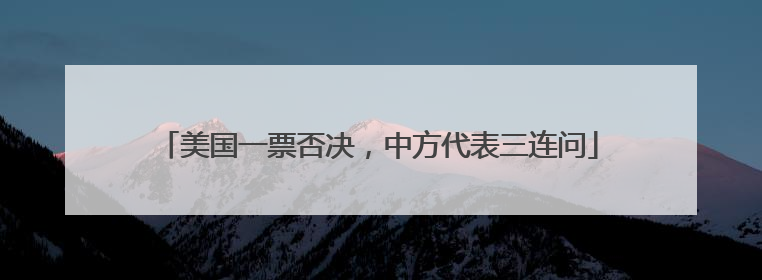 美国一票否决，中方代表三连问