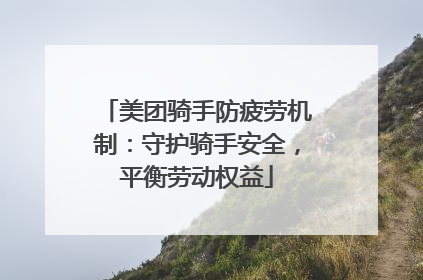 美团骑手防疲劳机制：守护骑手安全，平衡劳动权益