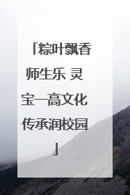 粽叶飘香师生乐 灵宝一高文化传承润校园