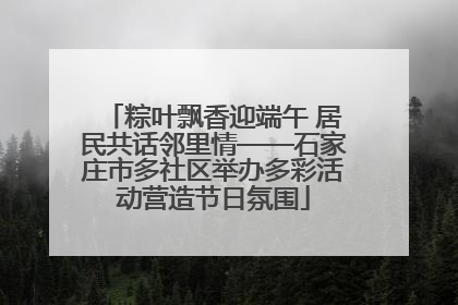 粽叶飘香迎端午 居民共话邻里情——石家庄市多社区举办多彩活动营造节日氛围