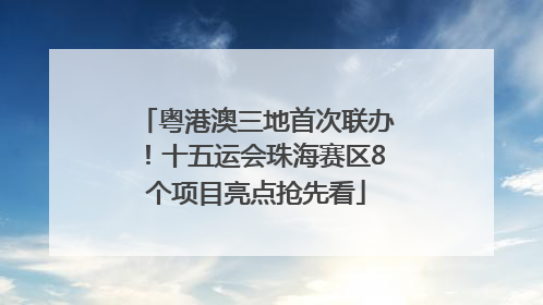 粤港澳三地首次联办！十五运会珠海赛区8个项目亮点抢先看