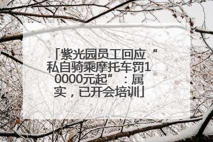 紫光园员工回应“私自骑乘摩托车罚10000元起”：属实，已开会培训