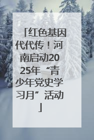 红色基因代代传！河南启动2025年“青少年党史学习月”活动