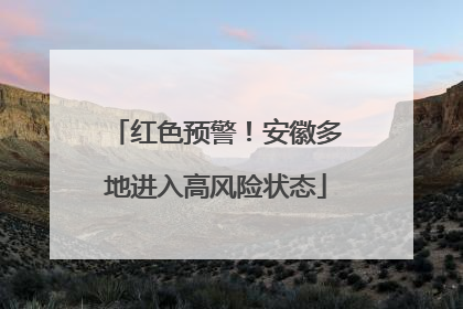 红色预警！安徽多地进入高风险状态
