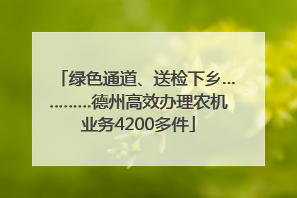 绿色通道、送检下乡…………德州高效办理农机业务4200多件