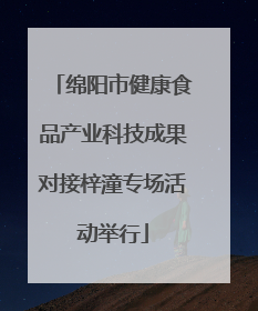 绵阳市健康食品产业科技成果对接梓潼专场活动举行