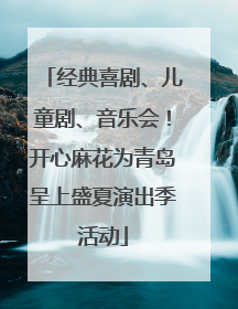 经典喜剧、儿童剧、音乐会！开心麻花为青岛呈上盛夏演出季活动