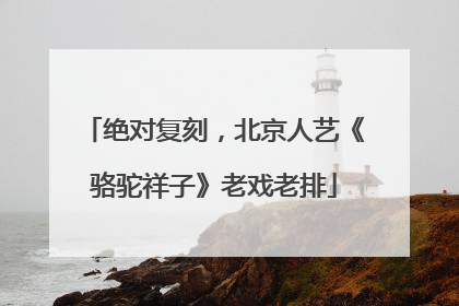 绝对复刻，北京人艺《骆驼祥子》老戏老排