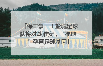 保二争一！盐城足球队将对战淮安，“福地”孕育足球基因