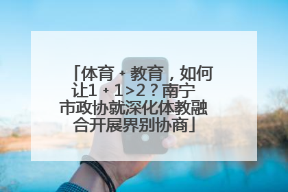 体育﹢教育，如何让1﹢1>2？南宁市政协就深化体教融合开展界别协商