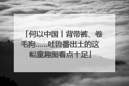 何以中国丨背带裤、卷毛狗……吐鲁番出土的这幅童趣图看点十足