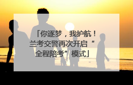 你逐梦，我护航！兰考交警再次开启“全程陪考”模式