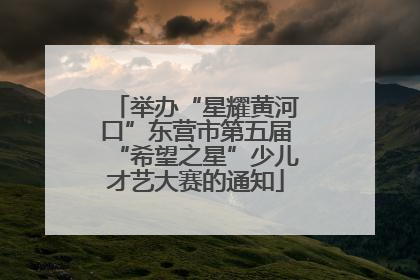 举办“星耀黄河口”东营市第五届“希望之星”少儿才艺大赛的通知