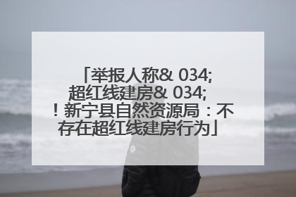 举报人称& 034;超红线建房& 034;！新宁县自然资源局：不存在超红线建房行为