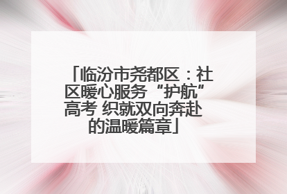 临汾市尧都区：社区暖心服务“护航”高考 织就双向奔赴的温暖篇章
