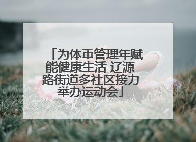 为体重管理年赋能健康生活 辽源路街道多社区接力举办运动会